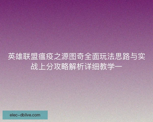 英雄联盟瘟疫之源图奇全面玩法思路与实战上分攻略解析详细教学一